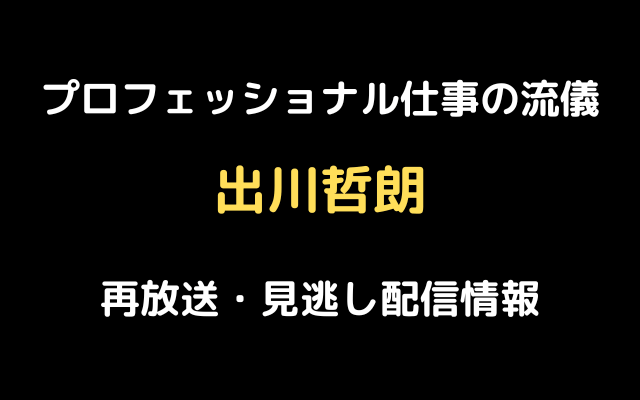 プロフェッショナル仕事の流儀「出川哲朗」テキスト,画像