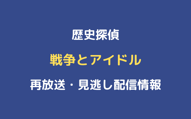 歴史探偵 戦争とアイドル 再放送と見逃し配信動画情報 Nhk 歴史探偵 戦争とアイドル 再放送と見逃し配信動画情報 Nhk