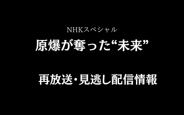 NHKスペシャル「原爆が奪った“未来” 」,画像
