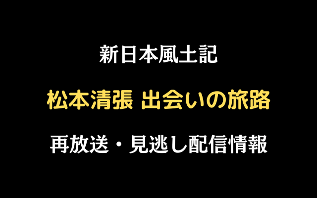 新日本風土記「松本清張 出会いの旅路」テキスト,画像