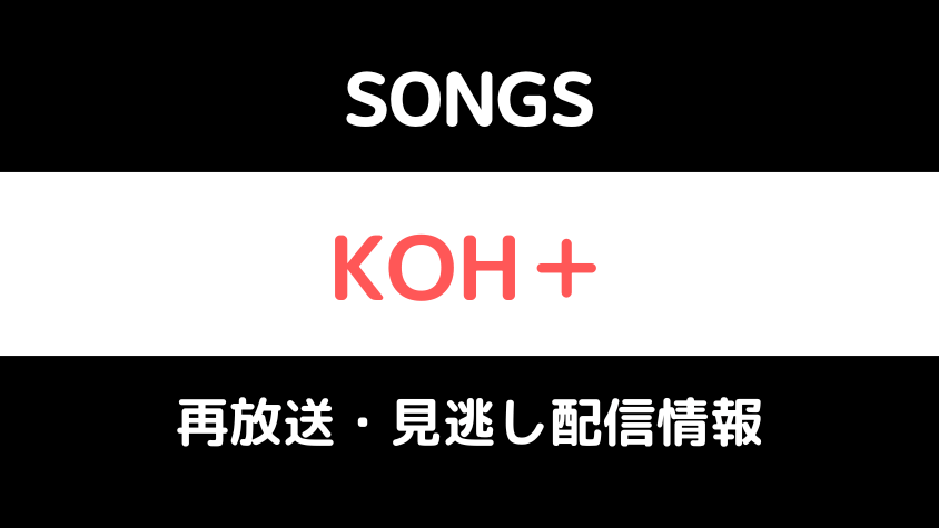 SONGS「KOH＋」テキスト,画像