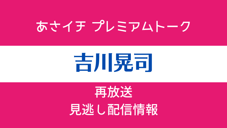 あさイチ プレミアムトーク「吉川晃司」テキスト,画像