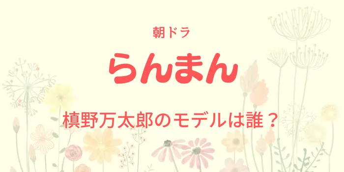 朝ドラ「らんまん」槙野万太郎のモデルは誰？画像