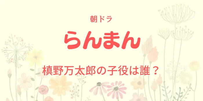 朝ドラ「らんまん」万太郎の子役は誰？の画像