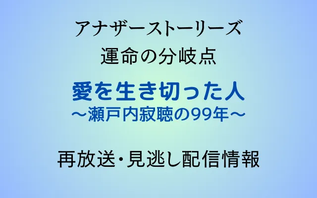 アナザーストーリーズ運命分岐点「愛を生き切った人～瀬戸内寂聴の99年～」のテキスト画像