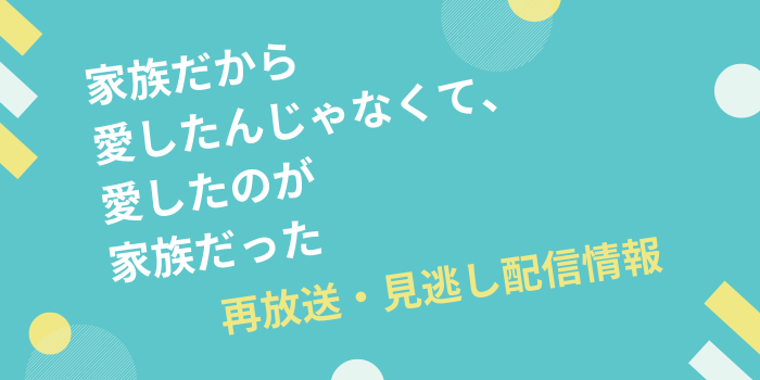 「家族だから 愛したんじゃなくて、 愛したのが 家族だった」再放送・見逃し配信情報のテキスト画像