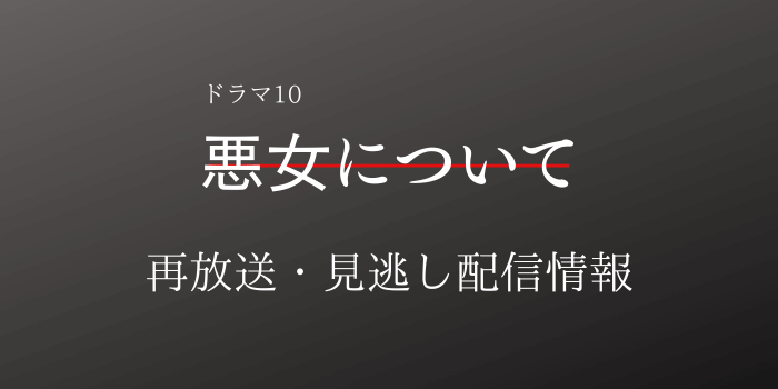 ドラマ10「悪女について」再放送・見逃し配信情報のテキスト画像