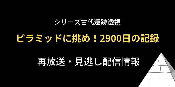 シリーズ古代遺跡透視「ピラミッドに挑め！2900日の記録」のテキスト画像