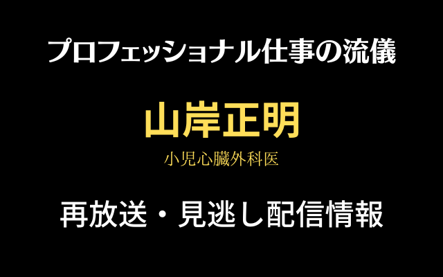 プロフェッショナル仕事の流儀「小児心臓外科医・山岸正明」再放送・見逃し配信情報のテキスト画像