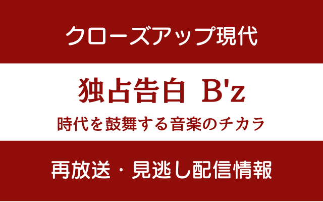 クローズアップ現代「独占告白B'z」の再放送・見逃し配信情報テキスト画像