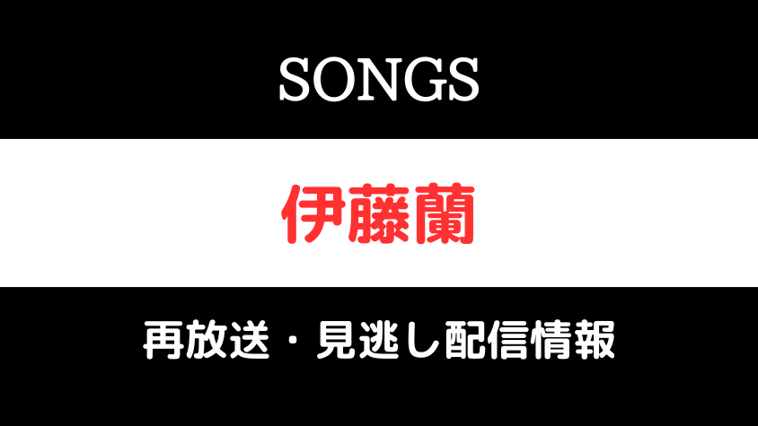 SONGS「伊藤蘭」の再放送と見逃し配信情報のテキスト画像