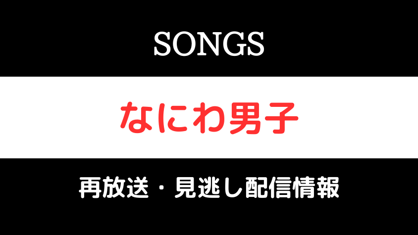 SONGS「なにわ男子」再放送・見逃し配信情報のテキスト画像