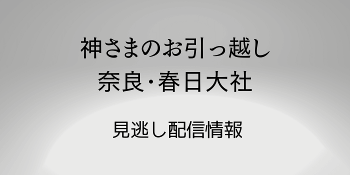 「神さまのお引っ越し日記 奈良･春日大社」見逃し配信情報のテキスト画像