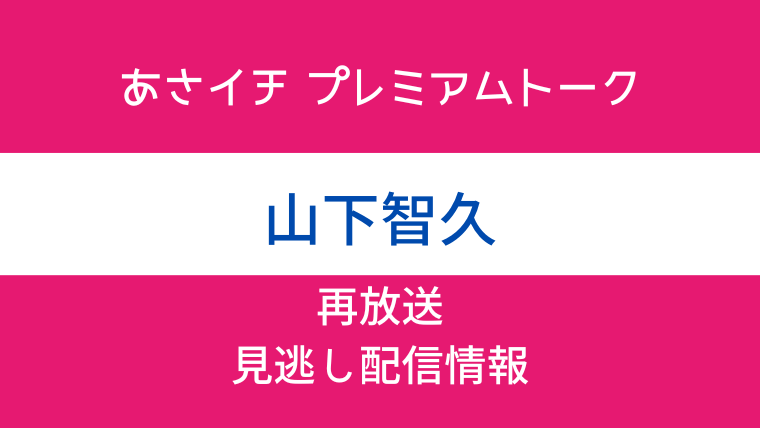 あさイチ プレミアムトーク「山下智久」の見逃し配信・再放送情報のテキスト画像