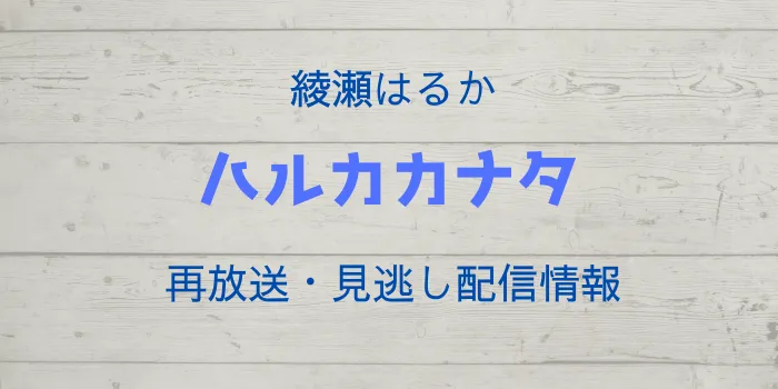 綾瀬はるか「ハルカカナタ」再放送・見逃し配信情報のテキスト画像