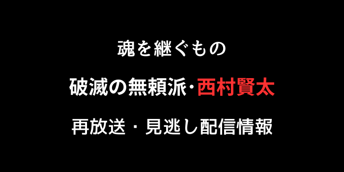 魂を継ぐもの ～無頼派･西村賢太～ の再放送・見逃し配信情報のテキスト画像