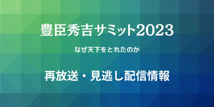 「豊臣秀吉サミット2023」再放送・見逃し配信情報のテキスト画像