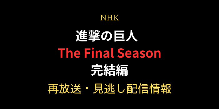 進撃の巨人 The Final Season 完結編 の再放送・見逃し配信情報のテキスト画像