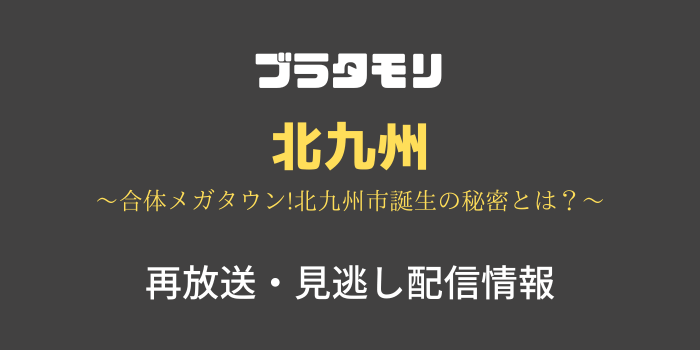 ブラタモリ「北九州」の見逃し配信と再放送情報のテキスト画像