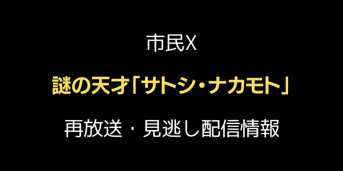 市民X 謎の天才「サトシ・ナカモト」の再放送・見逃し配信情報のテキスト画像