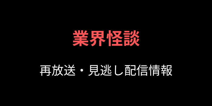 業界怪談の再放送・見逃し配信情報のテキスト画像