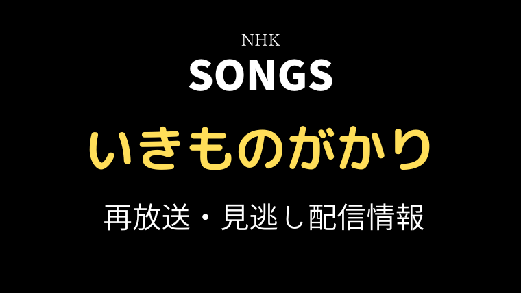 SONGS「いきものがかり」再放送・見逃し配信情報のテキスト画像