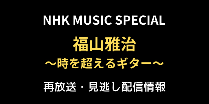 NHK MUSIC SPECIAL福山雅治～時を超えるギター～の再放送と見逃し配信情報のテキスト画像
