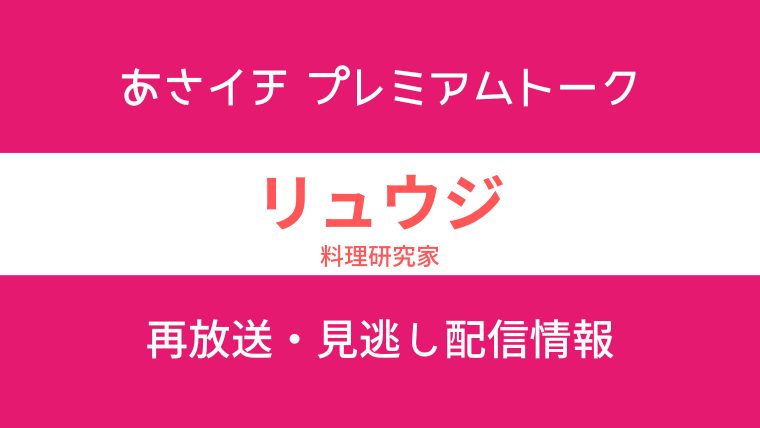 あさイチ プレミアムトーク「料理研究家リュウジ」の見逃し配信・再放送情報のテキスト画像