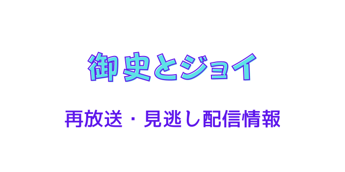 御史とジョイ の再放送と見逃し配信情報のテキスト画像