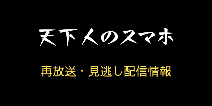 「天下人のスマホ」の再放送と見逃し配信情報のテキスト画像