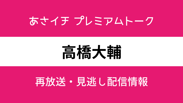 あさイチ プレミアムトーク高橋大輔の見逃し配信と再放送情報のテキスト画像