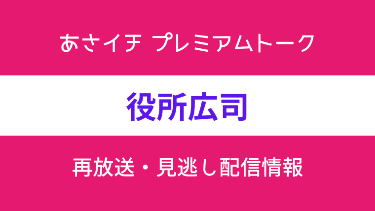 あさイチ プレミアムトーク役所広司の見逃し配信と再放送情報のテキスト画像