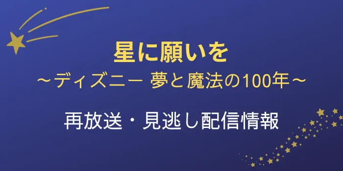 NHK「星に願いを～ディズニー夢と魔法の100年～」再放送と見逃し配信情報のテキスト画像