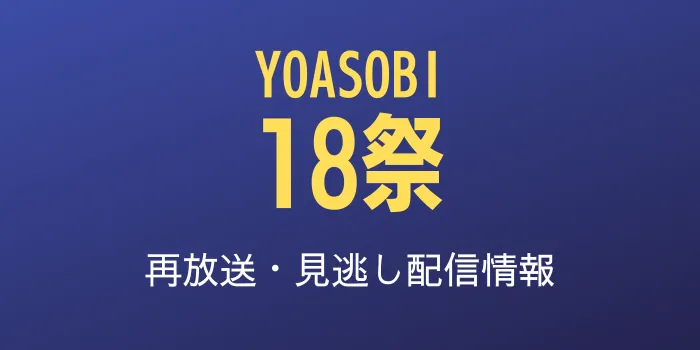 「YOASOBI18祭」の再放送と見逃し配信情報のテキスト画像