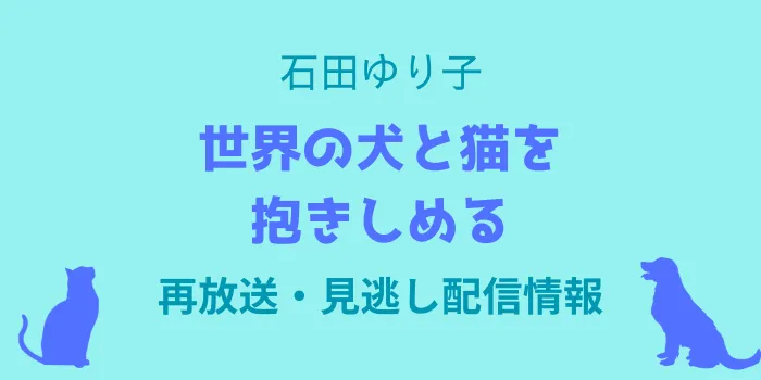 石田ゆり子「世界の犬と猫を抱きしめる」再放送・見逃し配信情報のテキスト画像