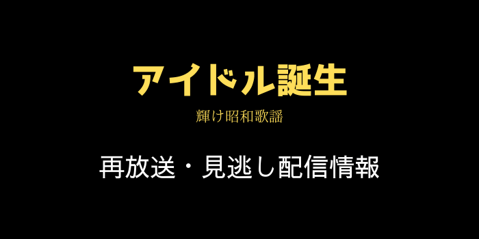 特集ドラマ「アイドル誕生」の再放送と見逃し配信情報のテキスト画像