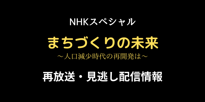 NHKスペシャル「まちづくりの未来～人口減少時代の再開発は～」再放送・見逃し配信情報の画像