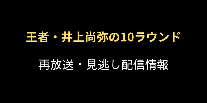 NHK・BS「王者・井上尚弥の10ラウンド」再放送・見逃し配信情報の画像