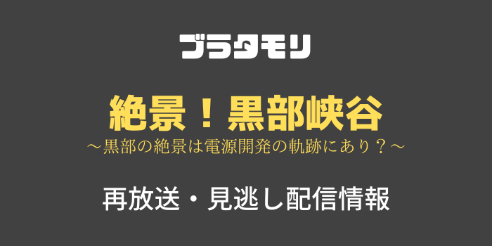 ブラタモリ「絶景！黒部峡谷」の再放送と見逃し配信情報のテキスト画像