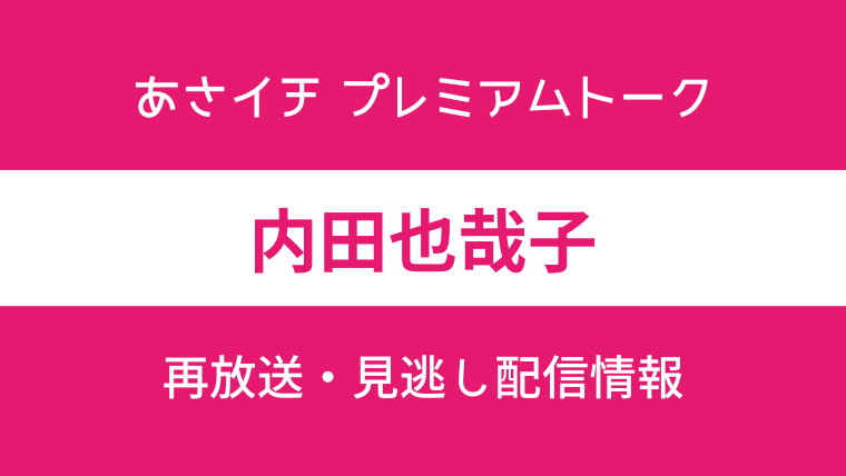 あさイチプレミアムトーク内田也哉子の再放送・見逃し配信情報の画像