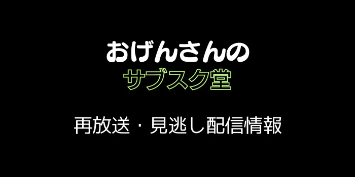 「おげんさんのサブスク堂」再放送・見逃し配信情報のテキスト画像