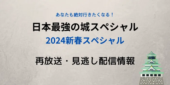 日本最強の城スペシャル「2024新春スペシャル」の再放送と見逃し配信情報のテキスト画像