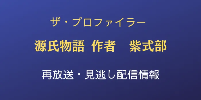 ザ・プロファイラー源氏物語・作者 紫式部の再放送・見逃し配信情報の画像