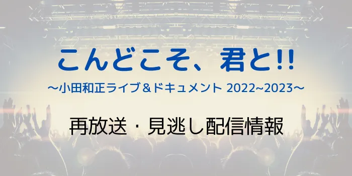 「こんどこそ、君と!!小田和正ライブ＆ドキュメント 2022～2023」の再放送と見逃し配信情報の画像