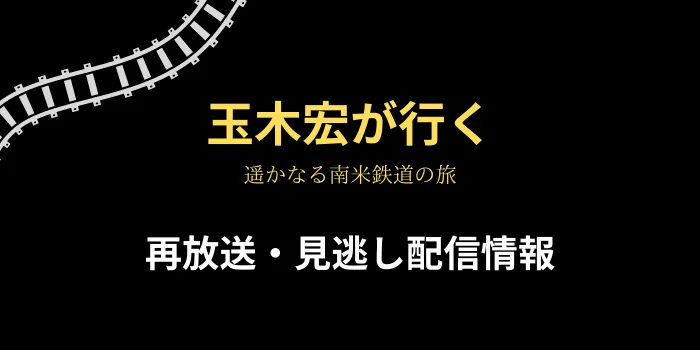 「玉木宏が行く 遥かなる南米鉄道の旅」再放送・見逃し配信情報の画像