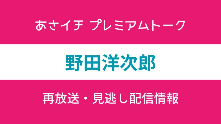 あさイチ「プレミアムトーク野田洋次郎」の再放送と見逃し配信情報の画像