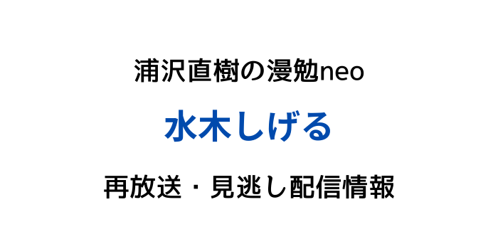 浦沢直樹の漫勉neo水木しげるの再放送と見逃し配信情報の画像