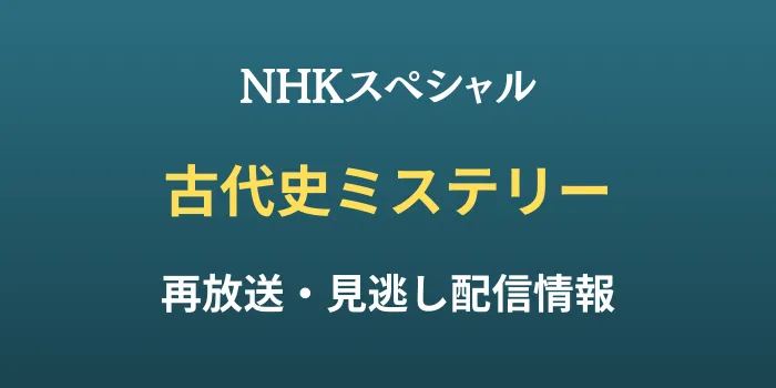 NHKスペシャル「古代史ミステリー」再放送と見逃し配信情報の画像