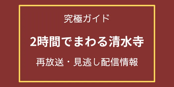 究極ガイド2時間でまわる清水寺の再放送と見逃し配信動画情報の画像