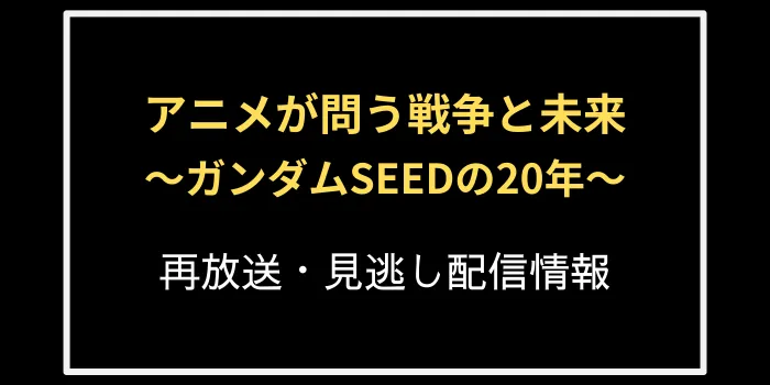 アニメが問う戦争と未来～ガンダムSEEDの20年～の再放送と見逃し配信情報の画像